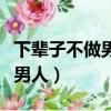 下輩子不做男人完整版撕心裂肺（下輩子不做男人）