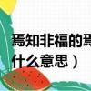 焉知非福的焉是什么意思啊（焉知非福的焉是什么意思）