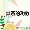 炒茶的功效與禁忌（炒茶的功效與作用）