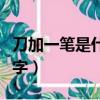 刀加一筆是什么字怎么組詞（刀加一筆是什么字）