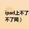 ipad上不了網但手機能上怎么回事（ipad上不了網）