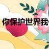 你保護世界我保護你（你保護世界我保護你）