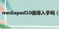 mediapad10值得入手嗎(mediapad 10)