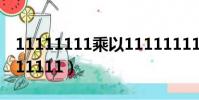 11111111乘以11111111等于多少(1111111111)