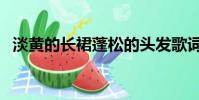 淡黃的長裙蓬松的頭發歌詞(淡黃的長裙)