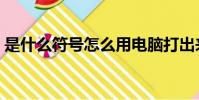 是什么符號怎么用電腦打出來(是什么符號)