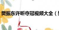 樊振東許昕奪冠視頻大全(樊振東許昕奪冠)