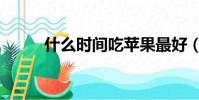什么時間吃蘋果最好(什么時間)