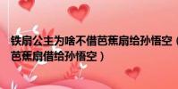 鐵扇公主為啥不借芭蕉扇給孫悟空(鐵扇公主為什么不肯把芭蕉扇借給孫悟空)