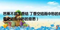 芭蕉不展丁香結 丁香空結雨中愁的意思(芭蕉不展丁香結丁香空結雨中愁的意思)