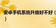 安卓手機系統升級好不好(安卓手機系統升級)
