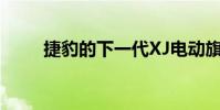 捷豹的下一代XJ電動旗艦首次亮相