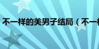 不一樣的美男子結局(不一樣的美男子結局)