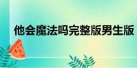 他會魔法嗎完整版男生版(他會想我嗎)