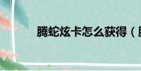 騰蛇炫卡怎么獲得(騰蛇炫卡)