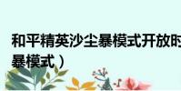 和平精英沙塵暴模式開放時間(和平精英沙塵暴模式)