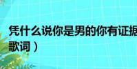 憑什么說你是男的你有證據嗎原版(憑什么說歌詞)