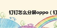 釘釘怎么分屏oppo(釘釘怎么分屏)