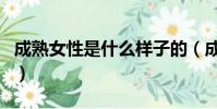 成熟女性是什么樣子的(成熟女人是什么樣的)