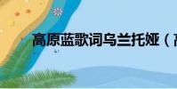 高原藍歌詞烏蘭托婭(高原藍歌詞)