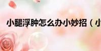 小腿浮腫怎么辦小妙招(小腿浮腫怎么辦)