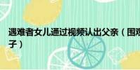 遇難者女兒通過視頻認出父親(圍觀打撈發現死者是新婚兒子)