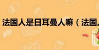 法國人是日耳曼人嘛(法國人是日耳曼人嗎)