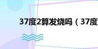 37度2算發燒嗎(37度2算發燒嗎)
