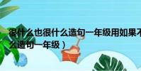 很什么也很什么造句一年級用如果不就造句(很什么也很什么造句一年級)