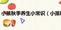 小孩秋季養生小常識(小孩秋季養生小常識)