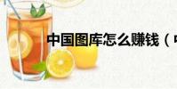 中國圖庫怎么賺錢(中國圖庫)