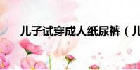 兒子試穿成人紙尿褲(兒子試了一下)