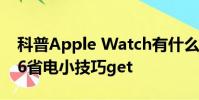 科普Apple Watch有什么用及12個iPhone 6省電小技巧get