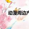 動漫周邊產品有哪些（動漫周邊產品）