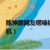 陳坤跟網友嘮嗑錯過飛機是哪一期（陳坤跟網友嘮嗑錯過飛機）