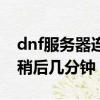 dnf服務器連接失敗請重試（dnf連接失敗請稍后幾分鐘）
