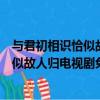 與君初相識恰似故人歸電視劇免費觀看（關于與君初相識恰似故人歸電視劇免費觀看的簡介）
