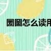 圐圙怎么讀用最憨方式回答（圐圙怎么讀）