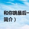 和你跳最后一支舞（關于和你跳最后一支舞的簡介）