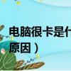 電腦很卡是什么原因導致的（電腦很卡是什么原因）
