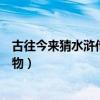 古往今來猜水滸傳的一個人物（古往今來打一水滸傳中的人物）