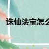 誅仙法寶怎么變貴重（誅仙法寶怎么血煉）