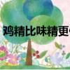 雞精比味精更健康么（雞精比味精更健康嗎）