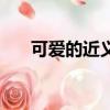可愛的近義詞是什么（可愛的近義詞）