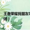 王者榮耀找朋友功能關閉怎么回事（王者榮耀找朋友功能關閉）