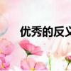 優秀的反義詞有哪些（優秀的反義詞）