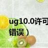 ug10.0許可證錯誤解決方法（ug6 0許可證錯誤）