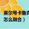 賽爾號卡魯克斯怎么樣融合（賽爾號卡魯克斯怎么融合）