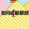 如何去除眼部紅血絲（如何去除眼部脂肪粒）