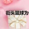 街頭籃球為什么涼了（街頭籃球測試服）